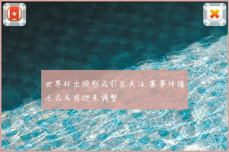 世界杯出现形式引发关注 赛事传播方式或将迎来调整