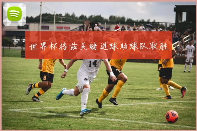 世界杯格兹关键进球助球队取胜