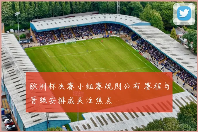 欧洲杯决赛小组赛规则公布 赛程与晋级安排成关注焦点