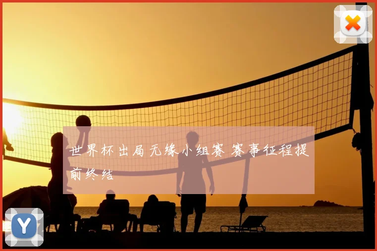 世界杯出局无缘小组赛 赛事征程提前终结