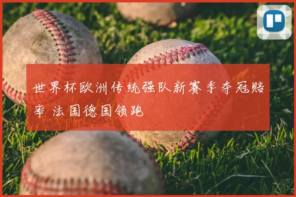 世界杯欧洲传统强队新赛季夺冠赔率 法国德国领跑
