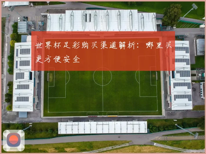 世界杯足彩购买渠道解析：哪里买更方便安全