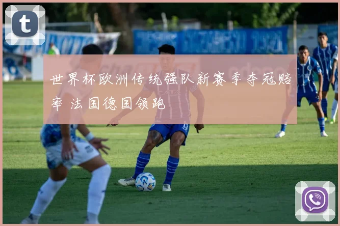 世界杯欧洲传统强队新赛季夺冠赔率 法国德国领跑