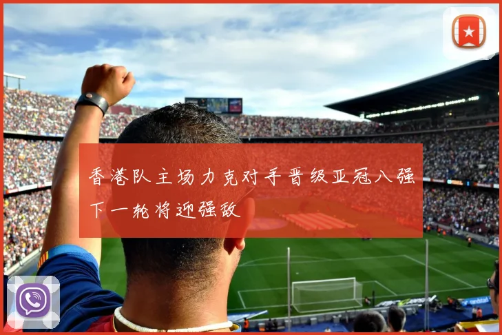 香港队主场力克对手晋级亚冠八强下一轮将迎强敌