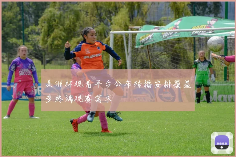 美洲杯观看平台公布转播安排覆盖多终端观赛需求