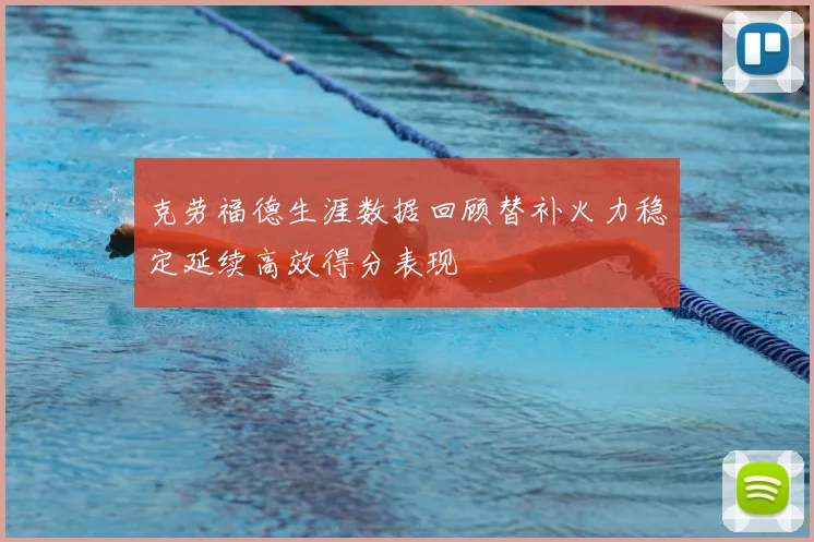 克劳福德生涯数据回顾替补火力稳定延续高效得分表现