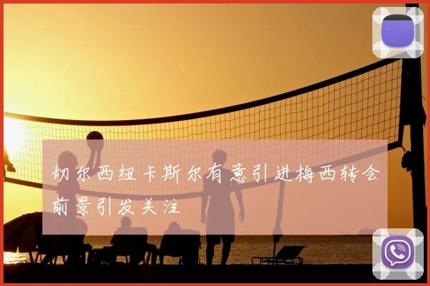 切尔西纽卡斯尔有意引进梅西转会前景引发关注