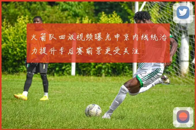 火箭队回放视频曝光申京内线统治力提升季后赛前景更受关注