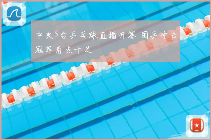 中央5台乒乓球直播开赛 国乒冲击冠军看点十足