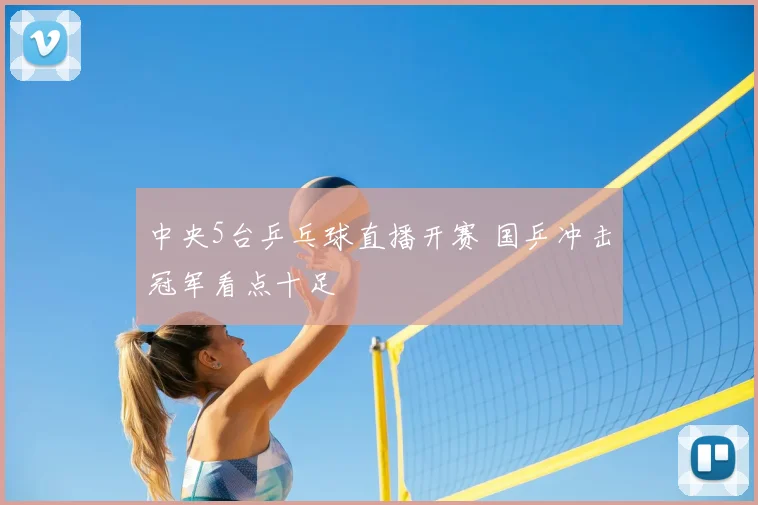 中央5台乒乓球直播开赛 国乒冲击冠军看点十足