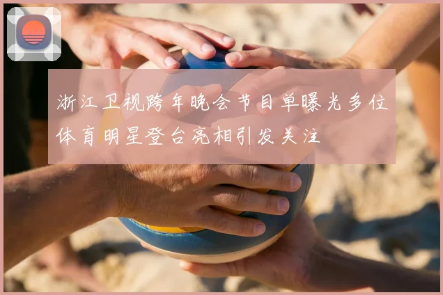 浙江卫视跨年晚会节目单曝光多位体育明星登台亮相引发关注