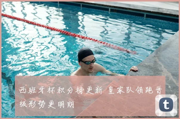 西班牙杯积分榜更新 皇家队领跑晋级形势更明朗
