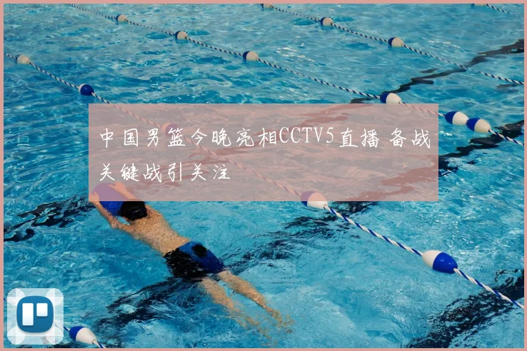 中国男篮今晚亮相CCTV5直播 备战关键战引关注