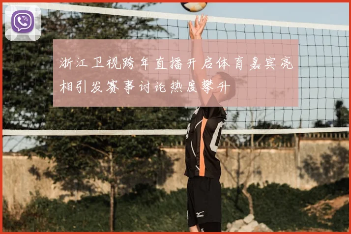浙江卫视跨年直播开启体育嘉宾亮相引发赛事讨论热度攀升