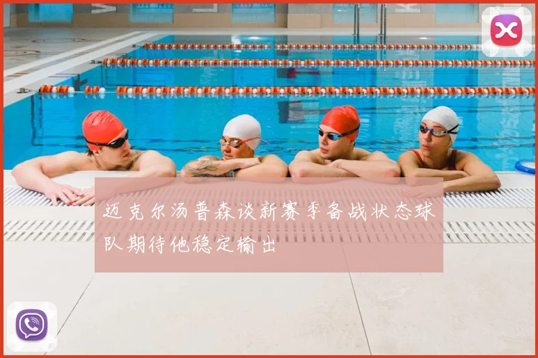 迈克尔汤普森谈新赛季备战状态球队期待他稳定输出