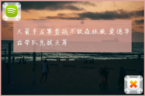 火箭季后赛首战不敌森林狼 爱德华兹带队先拔头筹