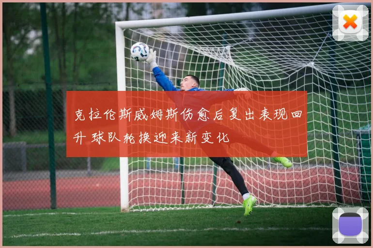 克拉伦斯威姆斯伤愈后复出表现回升 球队轮换迎来新变化
