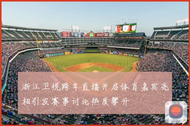 浙江卫视跨年直播开启体育嘉宾亮相引发赛事讨论热度攀升